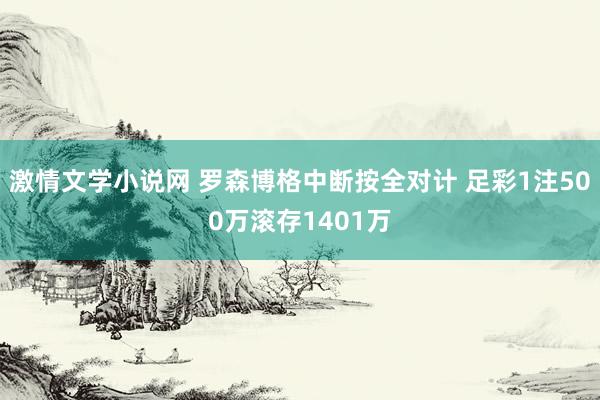 激情文学小说网 罗森博格中断按全对计 足彩1注500万滚存1401万