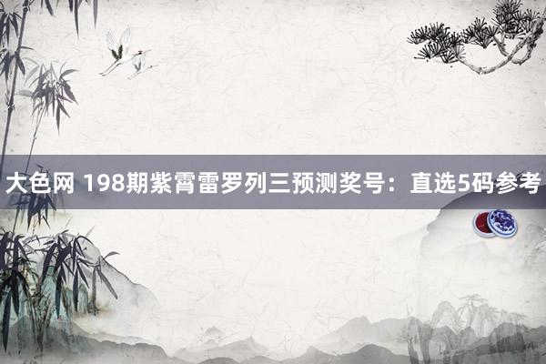 大色网 198期紫霄雷罗列三预测奖号：直选5码参考