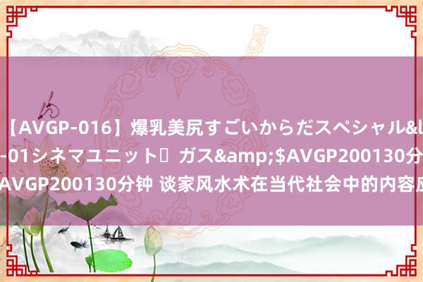 【AVGP-016】爆乳美尻すごいからだスペシャル</a>2007-12-01シネマユニット・ガス&$AVGP200130分钟 谈家风水术在当代社会中的内容应用有哪些？