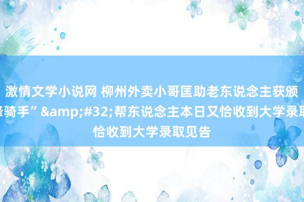 激情文学小说网 柳州外卖小哥匡助老东说念主获颁“前锋骑手”&#32;帮东说念主本日又恰收到大学录取见告