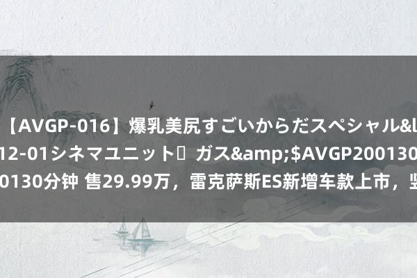 【AVGP-016】爆乳美尻すごいからだスペシャル</a>2007-12-01シネマユニット・ガス&$AVGP200130分钟 售29.99万，雷克萨斯ES新增车款上市，竖立增多更值得选了？