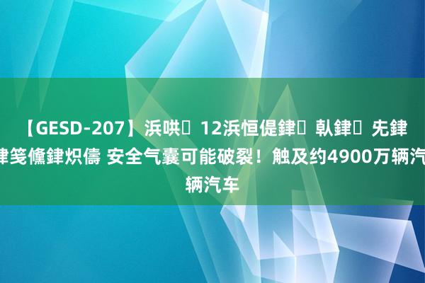 【GESD-207】浜哄12浜恒偍銉倝銉兂銉€銉笺儵銉炽儔 安全气囊可能破裂！触及约4900万辆汽车