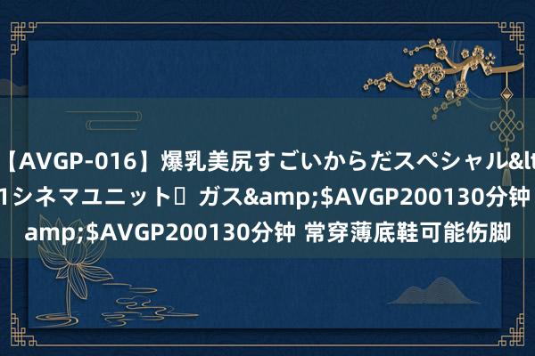 【AVGP-016】爆乳美尻すごいからだスペシャル</a>2007-12-01シネマユニット・ガス&$AVGP200130分钟 常穿薄底鞋可能伤脚