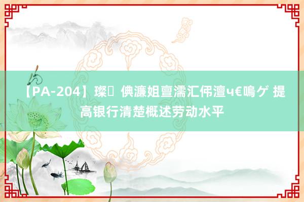 【PA-204】璨倎濂姐亶濡汇伄澶ч€嗚ゲ 提高银行清楚概述劳动水平