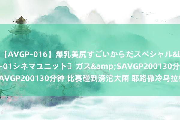 【AVGP-016】爆乳美尻すごいからだスペシャル</a>2007-12-01シネマユニット・ガス&$AVGP200130分钟 比赛碰到滂沱大雨 耶路撒冷马拉松“不太冷”