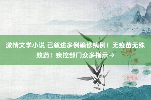 激情文学小说 已叙述多例确诊病例！无疫苗无殊效药！疾控部门众多指示→