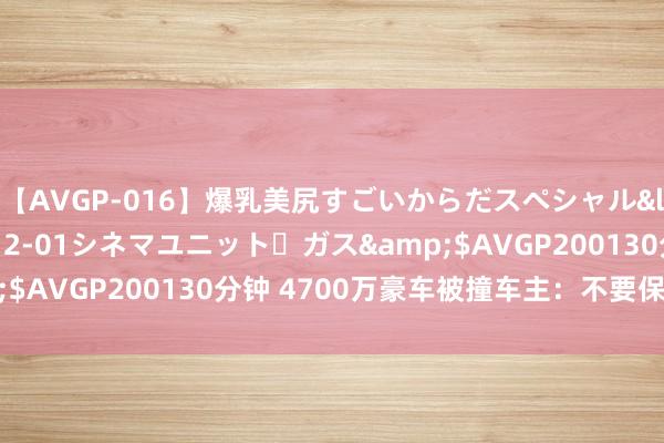 【AVGP-016】爆乳美尻すごいからだスペシャル</a>2007-12-01シネマユニット・ガス&$AVGP200130分钟 4700万豪车被撞车主：不要保特别补偿