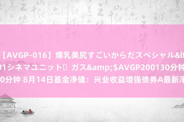 【AVGP-016】爆乳美尻すごいからだスペシャル</a>2007-12-01シネマユニット・ガス&$AVGP200130分钟 8月14日基金净值：兴业收益增强债券A最新净值1.311，跌0.15%