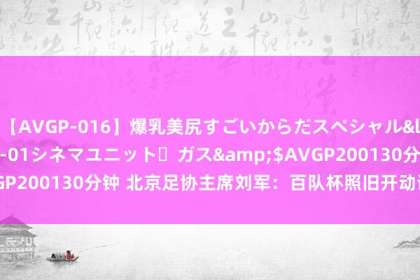 【AVGP-016】爆乳美尻すごいからだスペシャル</a>2007-12-01シネマユニット・ガス&$AVGP200130分钟 北京足协主席刘军：百队杯照旧开动诱骗球探的神志