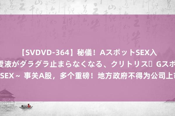 【SVDVD-364】秘儀！AスポットSEX入門 ～刺激した瞬間から愛液がダラダラ止まらなくなる、クリトリス・Gスポットに続く重要性感帯SEX～ 事关A股，多个重磅！地方政府不得为公司上市提供奖励，科创板打新、沪深港通讯披礼貌有变！来看要闻→