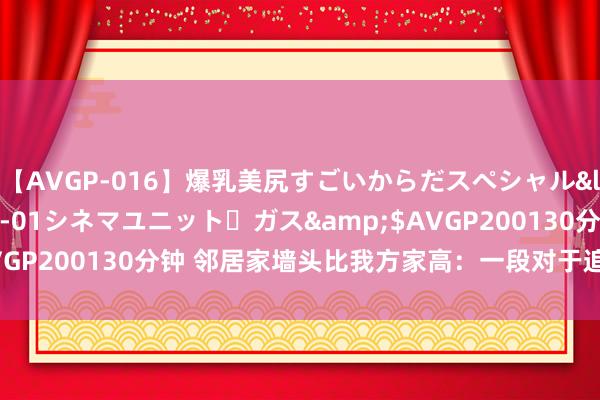 【AVGP-016】爆乳美尻すごいからだスペシャル</a>2007-12-01シネマユニット・ガス&$AVGP200130分钟 邻居家墙头比我方家高：一段对于追求超越的故事