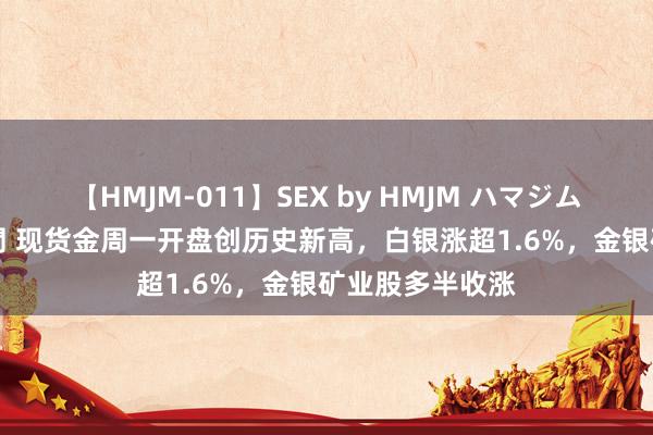 【HMJM-011】SEX by HMJM ハマジムベスト09 6時間 现货金周一开盘创历史新高，白银涨超1.6%，金银矿业股多半收涨