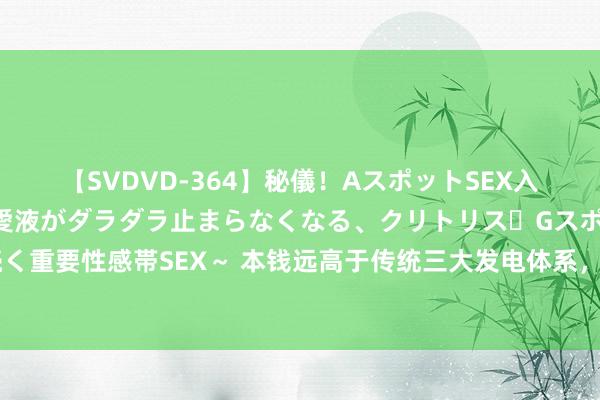 【SVDVD-364】秘儀！AスポットSEX入門 ～刺激した瞬間から愛液がダラダラ止まらなくなる、クリトリス・Gスポットに続く重要性感帯SEX～ 本钱远高于传统三大发电体系，瓜洲光热发电站为什么如故启动了？