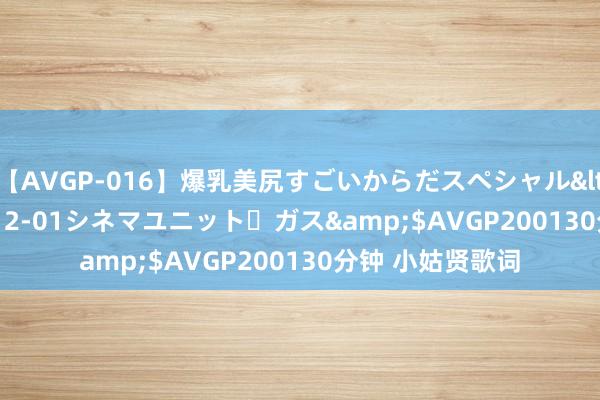 【AVGP-016】爆乳美尻すごいからだスペシャル</a>2007-12-01シネマユニット・ガス&$AVGP200130分钟 小姑贤歌词