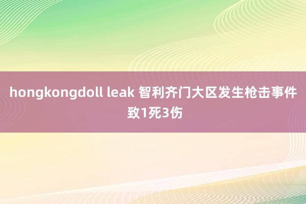 hongkongdoll leak 智利齐门大区发生枪击事件 致1死3伤