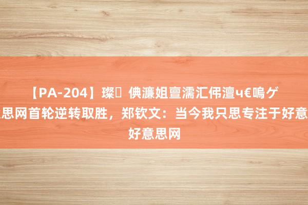 【PA-204】璨倎濂姐亶濡汇伄澶ч€嗚ゲ 好意思网首轮逆转取胜，郑钦文：当今我只思专注于好意思网