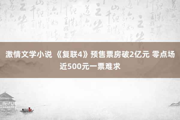 激情文学小说 《复联4》预售票房破2亿元 零点场近500元一票难求