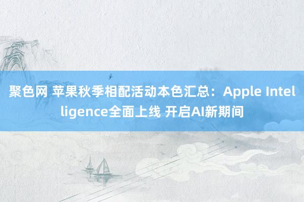 聚色网 苹果秋季相配活动本色汇总：Apple Intelligence全面上线 开启AI新期间