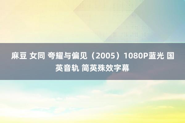 麻豆 女同 夸耀与偏见（2005）1080P蓝光 国英音轨 简英殊效字幕