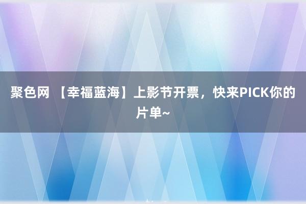 聚色网 【幸福蓝海】上影节开票，快来PICK你的片单~