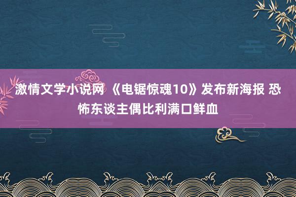 激情文学小说网 《电锯惊魂10》发布新海报 恐怖东谈主偶比利满口鲜血