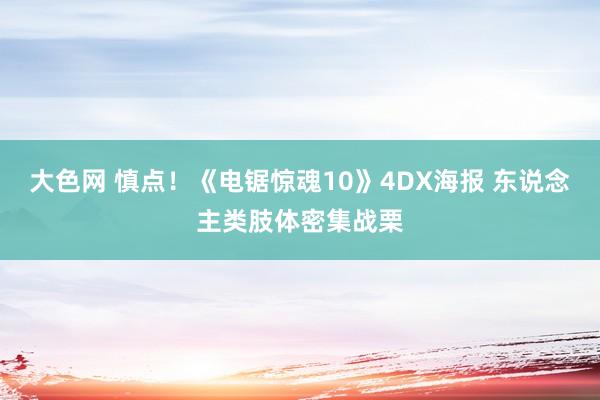 大色网 慎点！《电锯惊魂10》4DX海报 东说念主类肢体密集战栗