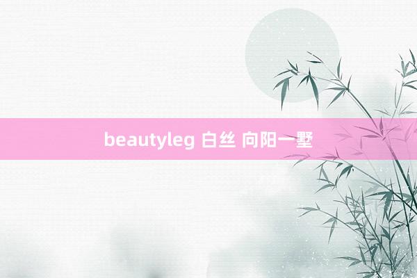 beautyleg 白丝 向阳一墅