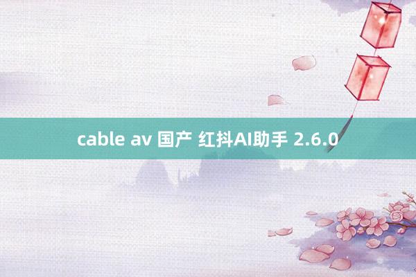 cable av 国产 红抖AI助手 2.6.0